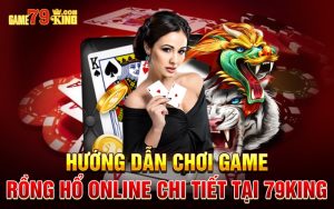 Hướng Dẫn Chơi Game Rồng Hổ Online Chi Tiết Tại 79king