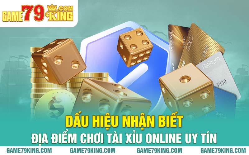 Dấu hiệu nhận biết địa điểm chơi tài xỉu online uy tín
