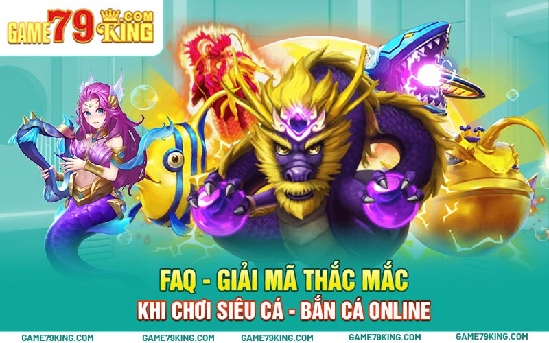 FAQ - Giải mã thắc mắc khi chơi siêu cá - bắn cá online